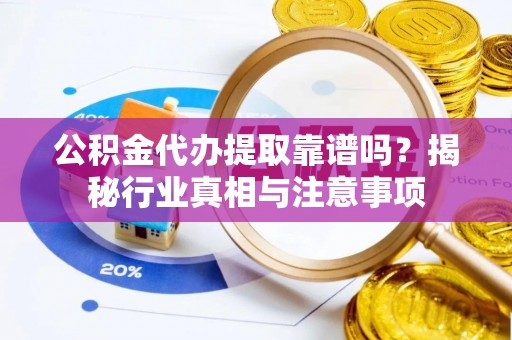白沙公积金代办提取靠谱吗？揭秘行业真相与注意事项