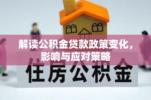 白沙解读公积金贷款政策变化，影响与应对策略