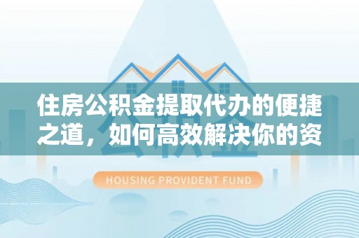 白沙住房公积金提取代办的便捷之道，如何高效解决你的资金需求